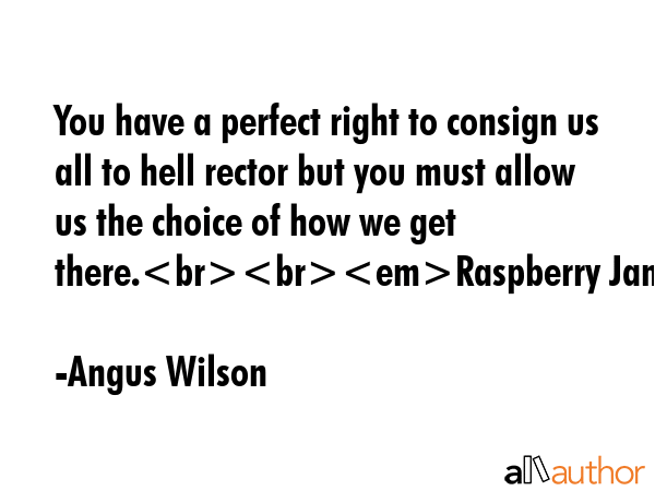 You have a perfect right to consign us all to hell rector but you must allow us the choice of how... - Angus Wilson Quote GIF