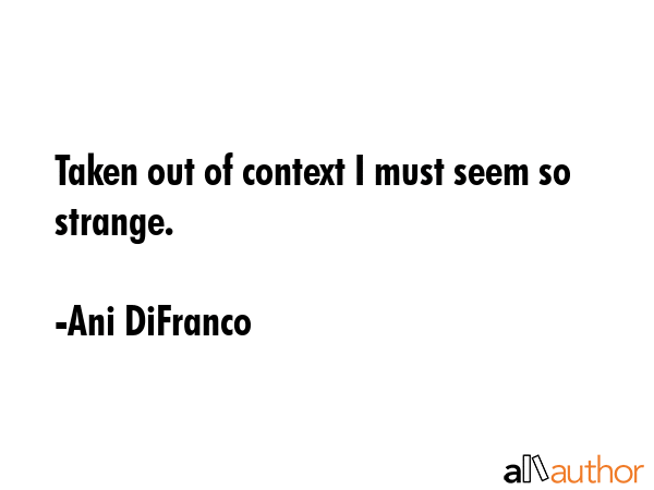 Taken out of context I must seem so strange. - Ani DiFranco Quote GIF