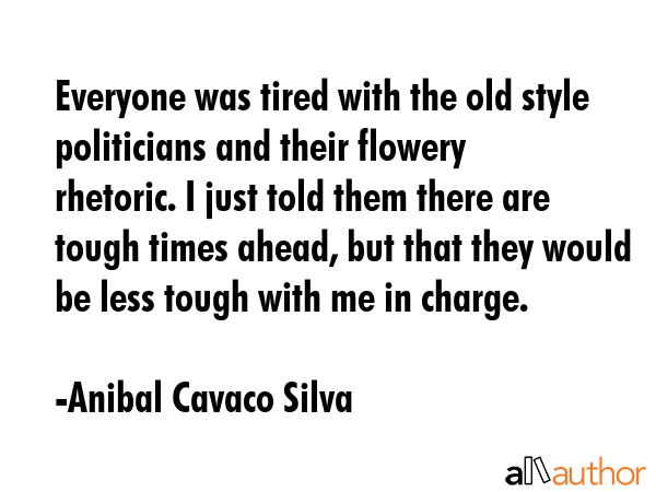 Everyone was tired with the old style politicians and their flowery rhetoric. I just told them... - Anibal Cavaco Silva Quote GIF