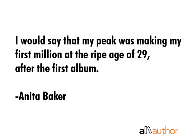 I would say that my peak was making my first million at the ripe age of 29, after the first album. - Anita Baker Quote GIF