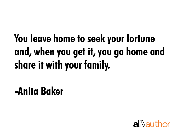 You leave home to seek your fortune and, when you get it, you go home and share it with your family. - Anita Baker Quote GIF