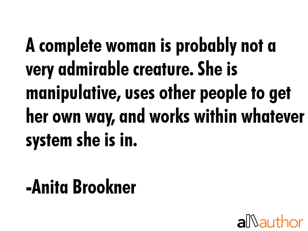 A complete woman is probably not a very admirable creature. She is manipulative, uses other people... - Anita Brookner Quote GIF