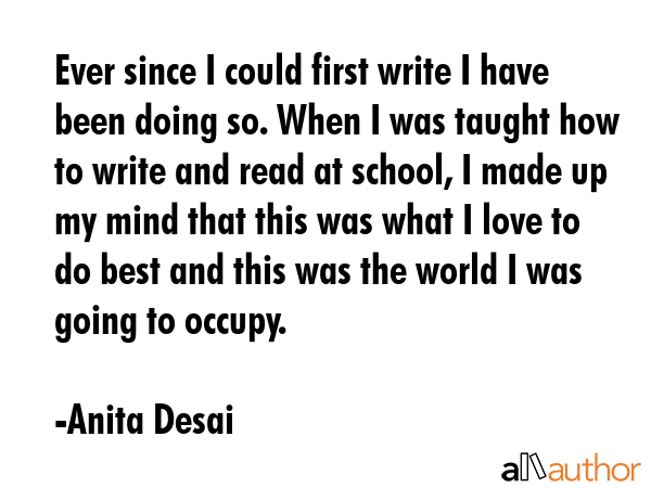 Ever since I could first write I have been doing so. When I was taught how to write and read at... - Anita Desai Quote GIF