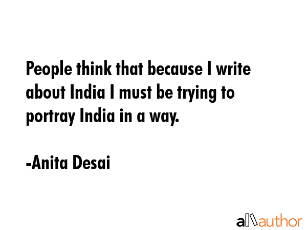 People think that because I write about India I must be trying to portray India in a way. - Anita Desai Quote GIF