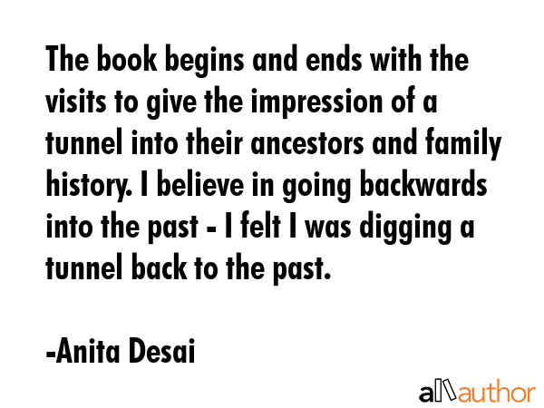 The book begins and ends with the visits to give the impression of a tunnel into their ancestors... - Anita Desai Quote GIF