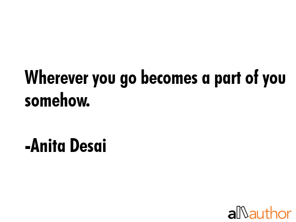 Wherever you go becomes a part of you somehow. - Anita Desai Quote GIF