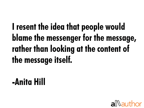 I resent the idea that people would blame the messenger for the message, rather than looking at the... - Anita Hill Quote GIF