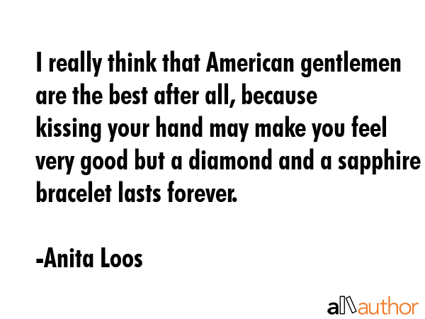 I really think that American gentlemen are the best after all, because kissing your hand may make... - Anita Loos Quote GIF