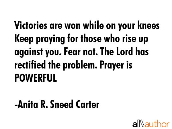 Victories are won while on your knees Keep praying for those who rise up against you. Fear not. The... - Anita R. Sneed Carter Quote GIF