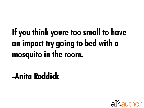 If you think youre too small to have an impact try going to bed with a mosquito in the room. - Anita Roddick Quote GIF
