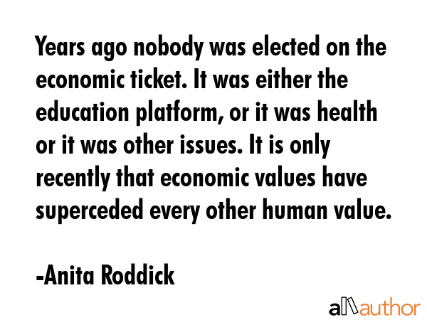 Years ago nobody was elected on the economic ticket. It was either the education platform, or it... - Anita Roddick Quote GIF