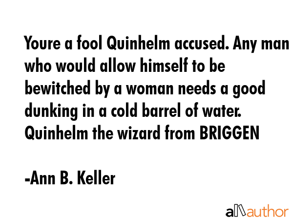 Youre a fool Quinhelm accused. Any man who would allow himself to be bewitched by a woman needs a... - Ann B. Keller Quote GIF