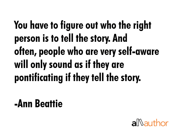 You have to figure out who the right person is to tell the story. And often, people who are very... - Ann Beattie Quote GIF