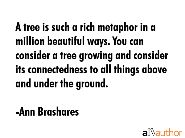 A tree is such a rich metaphor in a million beautiful ways. You can consider a tree growing and... - Ann Brashares Quote GIF