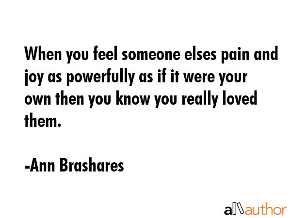 When you feel someone elses pain and joy as powerfully as if it were your own then you know you... - Ann Brashares Quote GIF