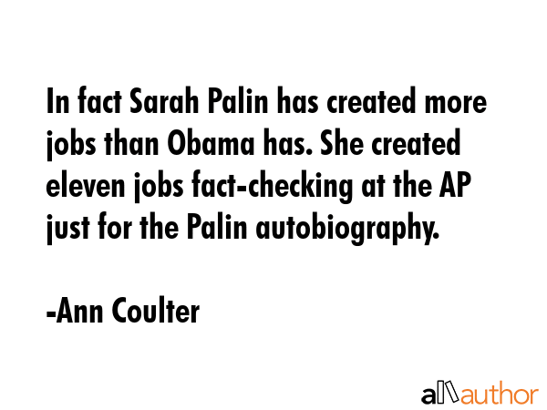 In fact Sarah Palin has created more jobs than Obama has. She created eleven jobs fact-checking at... - Ann Coulter Quote GIF