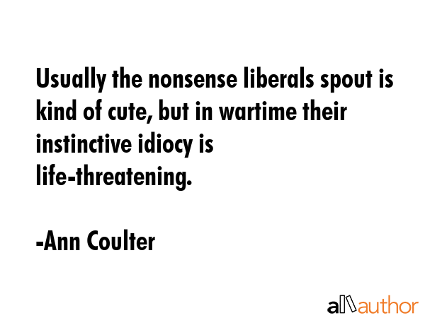 Usually the nonsense liberals spout is kind of cute, but in wartime their instinctive idiocy is... - Ann Coulter Quote GIF