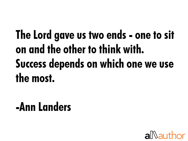 The Lord gave us two ends - one to sit on and the other to think with. Success depends on which one... - Ann Landers Quote GIF