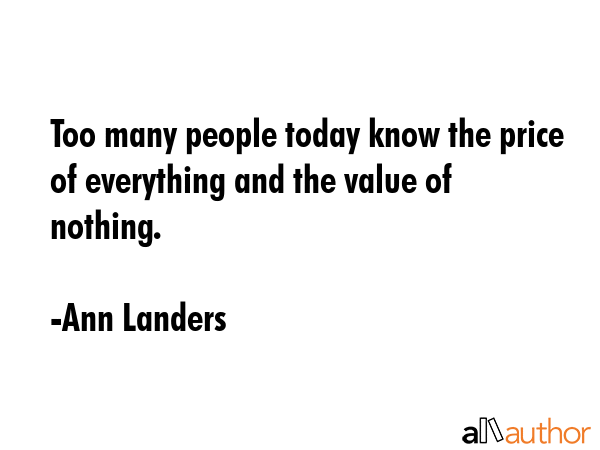 Too many people today know the price of everything and the value of nothing. - Ann Landers Quote GIF