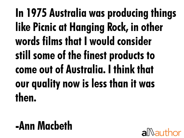 In 1975 Australia was producing things like Picnic at Hanging Rock, in other words films that I... - Ann Macbeth Quote GIF