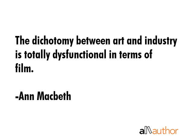 The dichotomy between art and industry is totally dysfunctional in terms of film. - Ann Macbeth Quote GIF