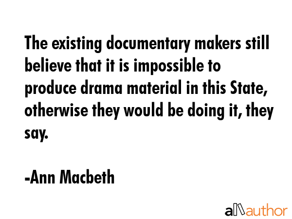 The existing documentary makers still believe that it is impossible to produce drama material in... - Ann Macbeth Quote GIF