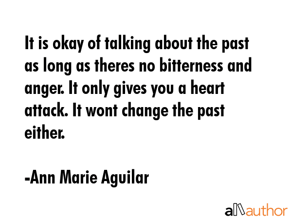 It is okay of talking about the past as long as theres no bitterness and anger. It only gives you a... - Ann Marie Aguilar Quote GIF