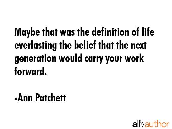 Maybe that was the definition of life everlasting the belief that the next generation would carry... - Ann Patchett Quote GIF