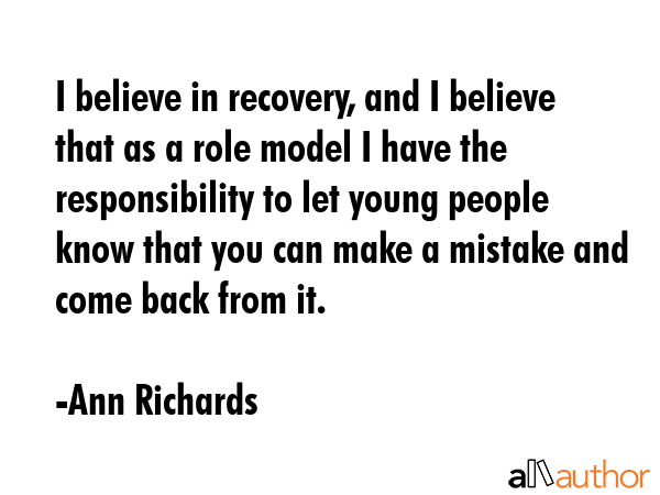 I believe in recovery, and I believe that as a role model I have the responsibility to let young... - Ann Richards Quote GIF