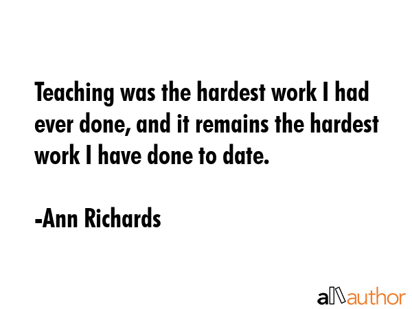 Teaching was the hardest work I had ever done, and it remains the hardest work I have done to date. - Ann Richards Quote GIF