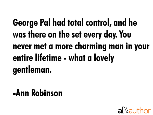 George Pal had total control, and he was there on the set every day. You never met a more charming... - Ann Robinson Quote GIF