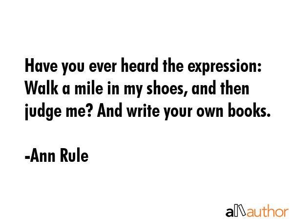 Have you ever heard the expression: Walk a mile in my shoes, and then judge me? And write your own... - Ann Rule Quote GIF