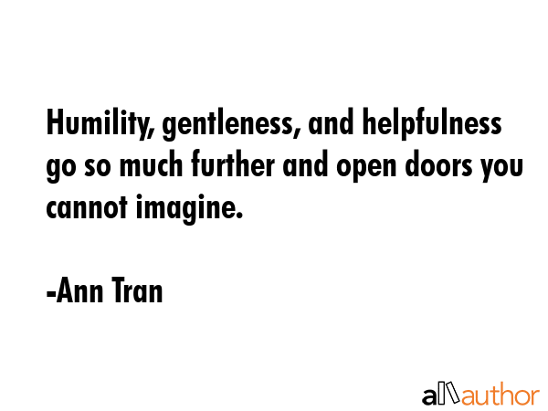 Humility, gentleness, and helpfulness go so much further and open doors you cannot imagine. - Ann Tran Quote GIF