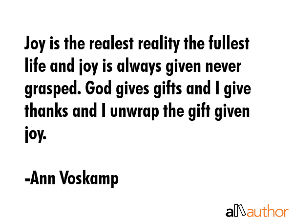 Joy is the realest reality the fullest life and joy is always given never grasped. God gives gifts... - Ann Voskamp Quote GIF