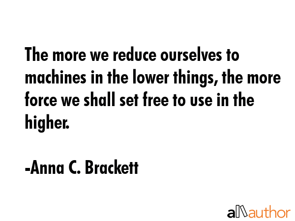 The more we reduce ourselves to machines in the lower things, the more force we shall set free to... - Anna C. Brackett Quote GIF