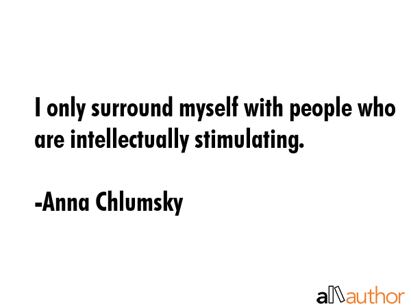 I only surround myself with people who are intellectually stimulating. - Anna Chlumsky Quote GIF