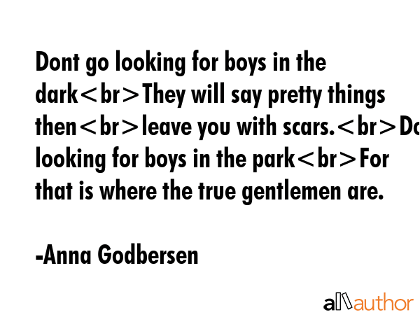 Dont go looking for boys in the darkThey will say pretty things thenleave you with scars.Do go... - Anna Godbersen Quote GIF