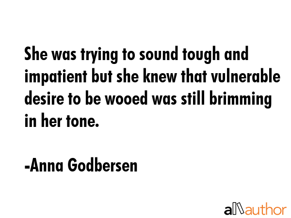 She was trying to sound tough and impatient but she knew that vulnerable desire to be wooed was... - Anna Godbersen Quote GIF
