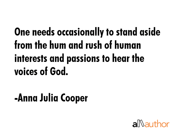 One needs occasionally to stand aside from the hum and rush of human interests and passions to hear... - Anna Julia Cooper Quote GIF