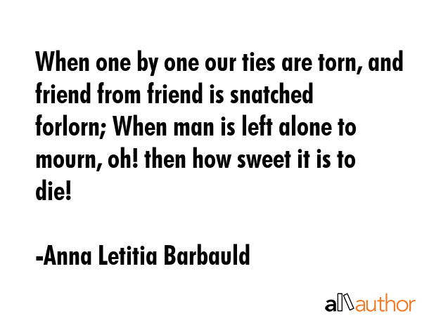 When one by one our ties are torn, and friend from friend is snatched forlorn; When man is left... - Anna Letitia Barbauld Quote GIF