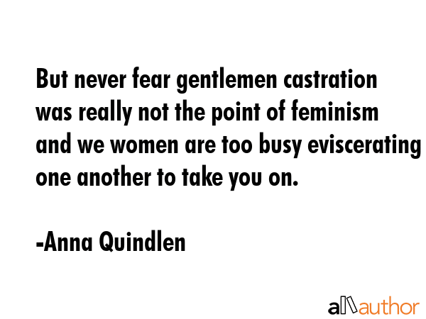 But never fear gentlemen castration was really not the point of feminism and we women are too busy... - Anna Quindlen Quote GIF