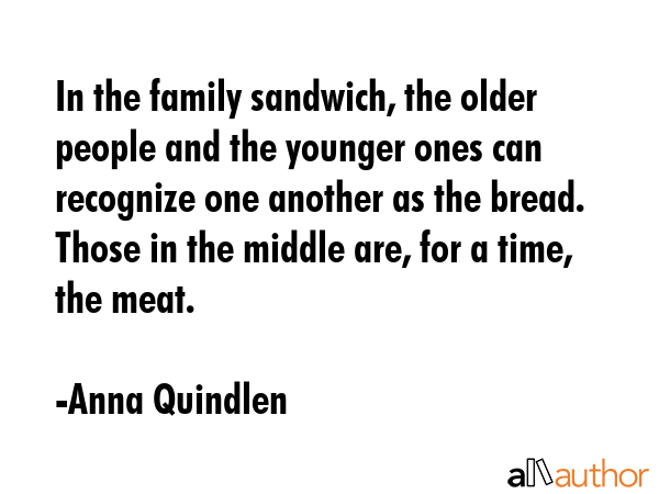 In the family sandwich, the older people and the younger ones can recognize one another as the... - Anna Quindlen Quote GIF
