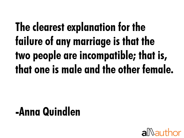 The clearest explanation for the failure of any marriage is that the two people are incompatible;... - Anna Quindlen Quote GIF
