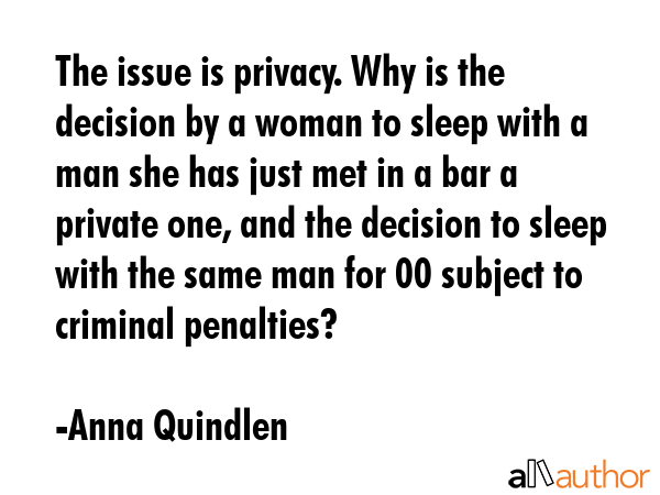 The issue is privacy. Why is the decision by a woman to sleep with a man she has just met in a bar... - Anna Quindlen Quote GIF