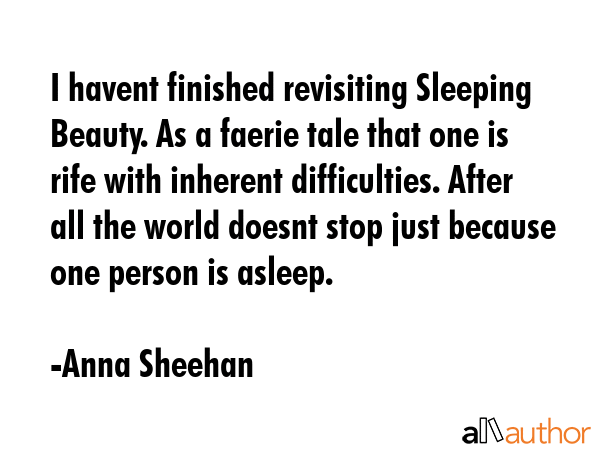 I havent finished revisiting Sleeping Beauty. As a faerie tale that one is rife with inherent... - Anna Sheehan Quote GIF