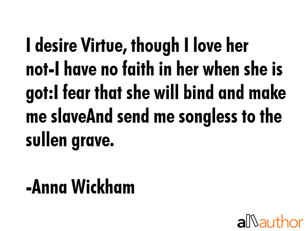I desire Virtue, though I love her not-I have no faith in her when she is got:I fear that she will... - Anna Wickham Quote GIF