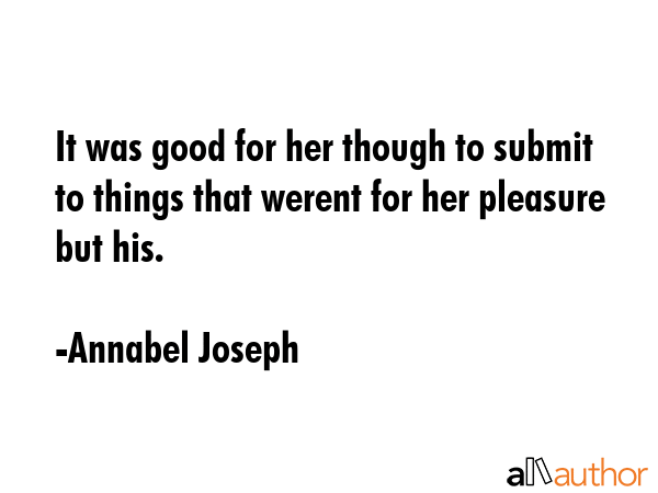 It was good for her though to submit to things that werent for her pleasure but his. - Annabel Joseph Quote GIF