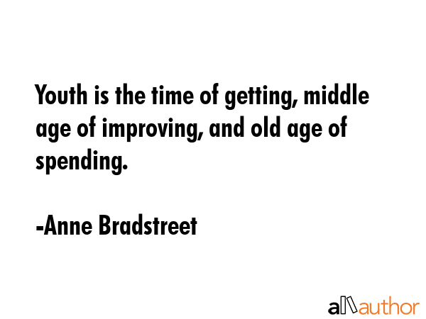 Youth is the time of getting, middle age of improving, and old age of spending. - Anne Bradstreet Quote GIF