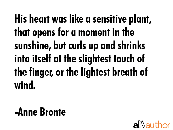 His heart was like a sensitive plant, that opens for a moment in the sunshine, but curls up and... - Anne Bronte Quote GIF
