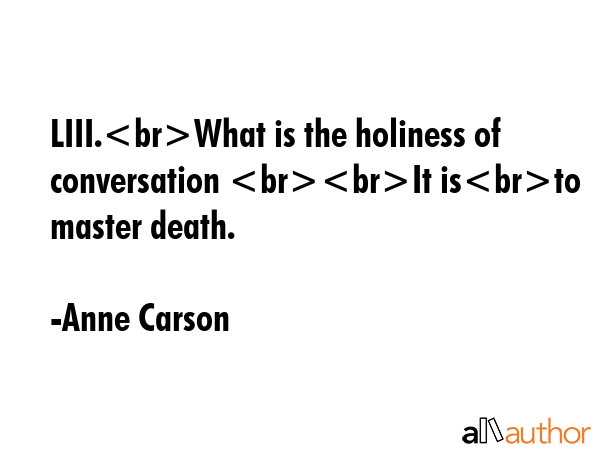 LIII.What is the holiness of conversation It isto master death. - Anne Carson Quote GIF